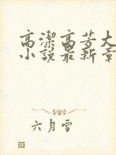 高洁高芳大团圆小说最新章节免费阅读