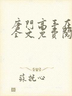 唐门高手在异世全文免费阅读