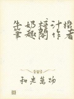 牛奶榨汁机po笔趣阁作者炖一碗汤