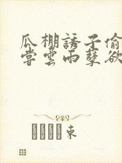 瓜棚诱子偷伦初尝云雨孽欲情缘