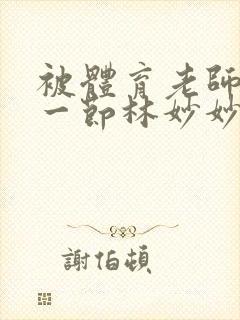 被体育老师c了一节林妙妙