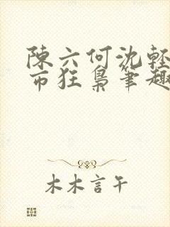 陈六何沈轻舞都市狂枭笔趣阁