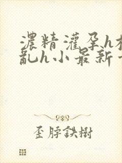 浓精灌孕h校园乱h小最新章节