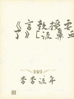 《言教授要撞坏了》[流鼻血]