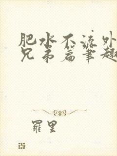 肥水不流外人田兄弟篇笔趣阁小说