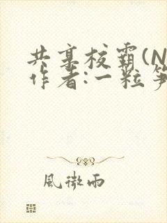 共享校霸(N)作者:一粒笋免费阅读
