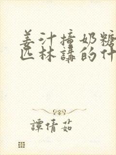 姜汁撞奶糖阿司匹林讲的什么