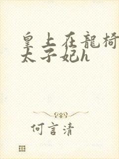 皇上在龙椅上c太子妃h