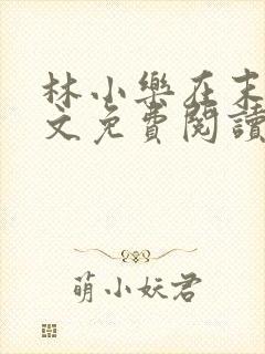 林小乐在末世全文免费阅读