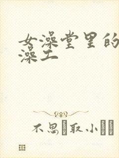 女澡堂里的男搓澡工