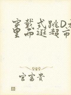 穿戴式跳D放在里面逛超市作文