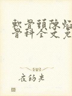 软骨头陈焰by骨科全文免费阅读