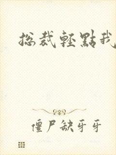 总裁轻点我怕疼