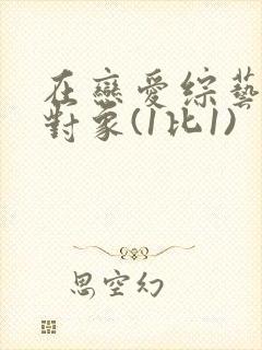 在恋爱综艺里搞对象(1比1)