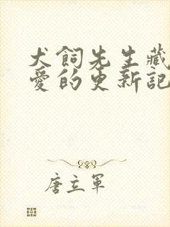 犬饲先生藏不住爱的更新记录