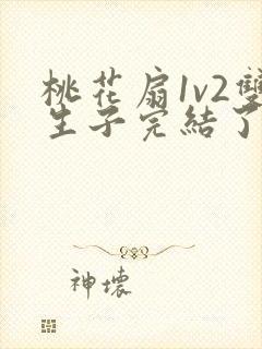 桃花扇1v2双生子完结了吗