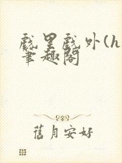 戏里戏外(h)笔趣阁