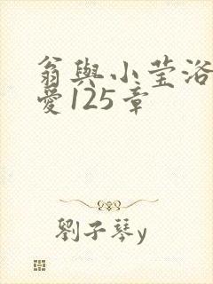 翁与小莹浴室欢爱125章