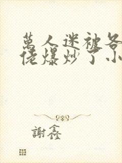 万人迷被各路大佬爆炒了小说