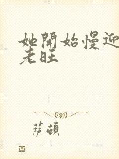 她开始慢迎迎合老旺