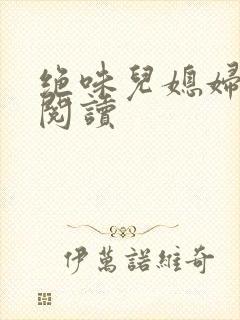 绝味儿媳妇免费阅读