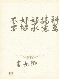 不好好搞科研就要继承亿万家产