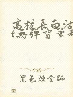 高校长白沽txt无弹窗笔趣阁