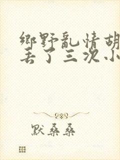 乡野乱情胡秀英丢了三次小说