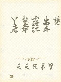 丫鬟露出双乳让老爷玩弄