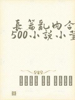 长篇乱肉合集乱500小说小莹