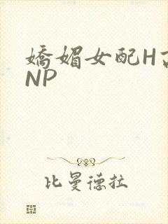 娇媚女配H高汁NP