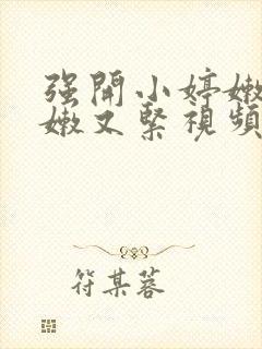 强开小婷嫩苞又嫩又紧视频