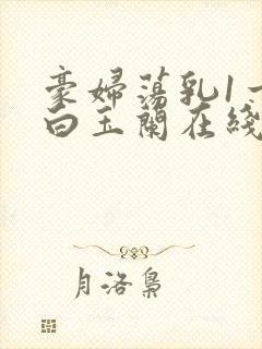 豪妇荡乳1一5白玉兰在线看