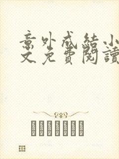 意外成结小说全文免费阅读笔趣阁下载无弹窗