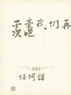 子豪我们再做一次吧