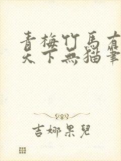 青梅竹马有时尽天下无猫笔趣阁