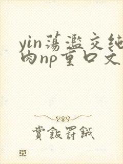 yin荡滥交纯肉np重口文
