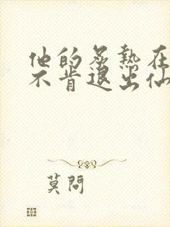 他的炙热在我那不肯退出仙侠