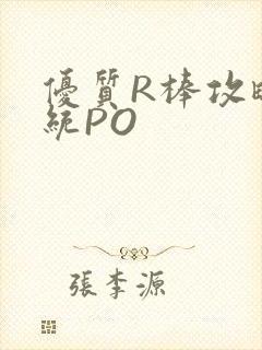优质R棒攻略系统PO