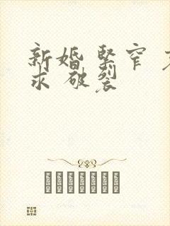新婚 紧窄 哀求 破裂