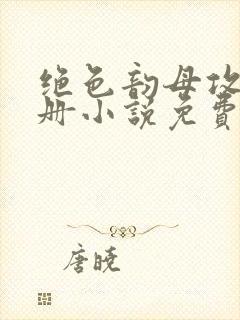 绝色韵母攻略手册小说免费阅读