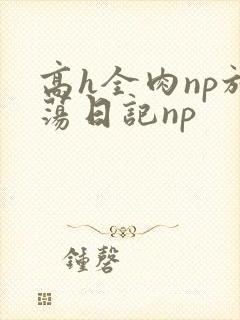 高h全肉np放荡日记np