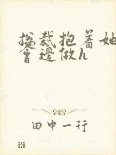 总裁抱着她边开会边做h