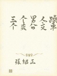 三个男人躁我一个爽公交车上封面