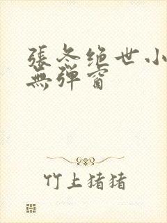 张冬绝世小仙医无弹窗