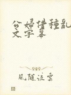 公妇借种乱h中文字幕