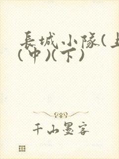 长城小队(上)(中)(下)