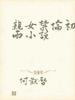 亲女禁伦初尝云雨小说封面