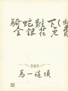 骑蛇难下(双) 金银花免费阅读完整版