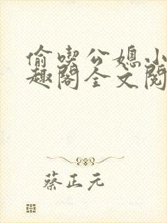 偷吃公媳小说笔趣阁全文阅读